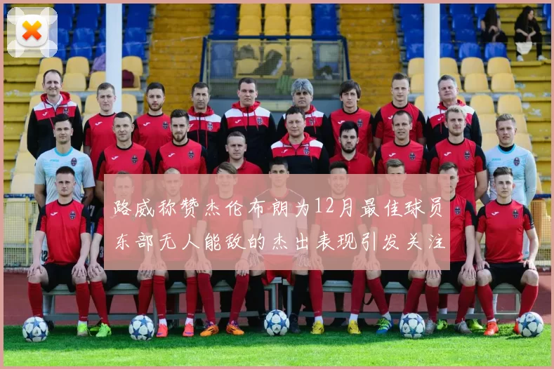 路威称赞杰伦布朗为12月最佳球员东部无人能敌的杰出表现引发关注