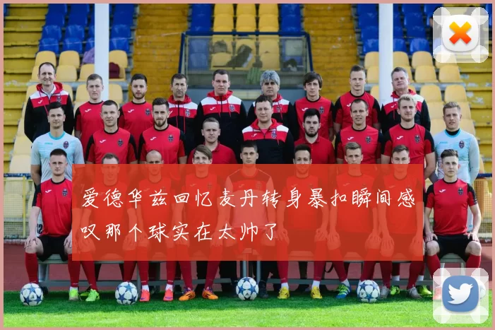 爱德华兹回忆麦丹转身暴扣瞬间感叹那个球实在太帅了