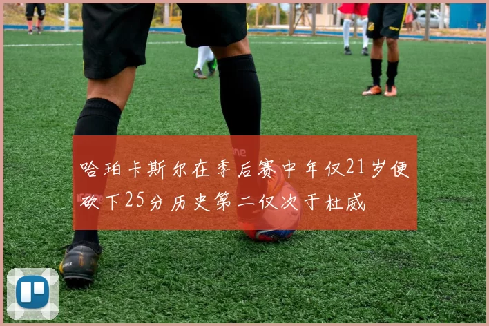 哈珀卡斯尔在季后赛中年仅21岁便砍下25分历史第二仅次于杜威