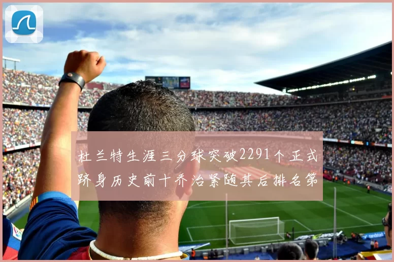 杜兰特生涯三分球突破2291个正式跻身历史前十乔治紧随其后排名第九