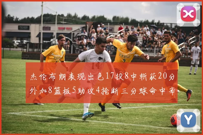 杰伦布朗表现出色17投8中斩获20分外加8篮板5助攻4抢断三分球命中率待提升