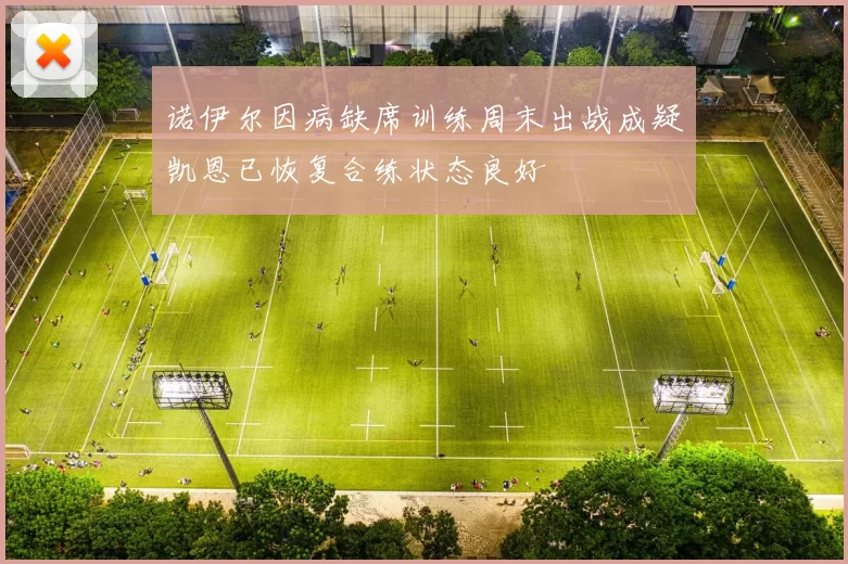 诺伊尔因病缺席训练周末出战成疑凯恩已恢复合练状态良好